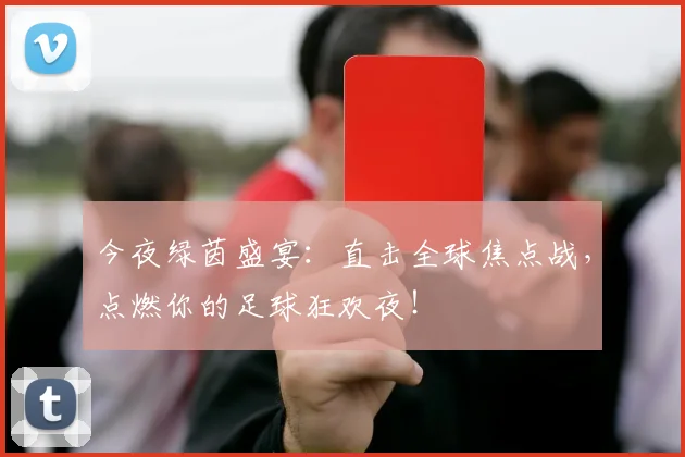 今夜绿茵盛宴：直击全球焦点战，点燃你的足球狂欢夜！