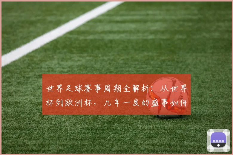 世界足球赛事周期全解析：从世界杯到欧洲杯，几年一度的盛事如何影响全球体坛格局
