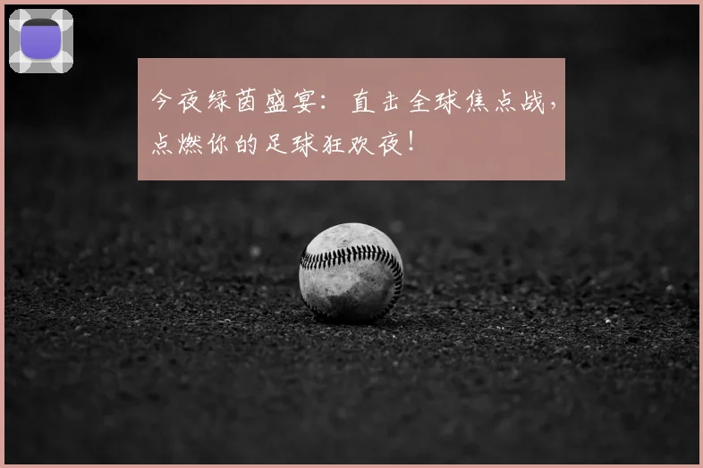 今夜绿茵盛宴：直击全球焦点战，点燃你的足球狂欢夜！