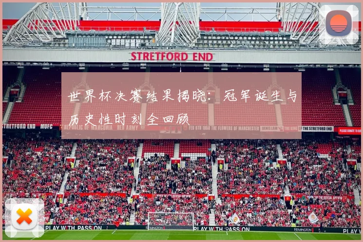 世界杯决赛结果揭晓：冠军诞生与历史性时刻全回顾
