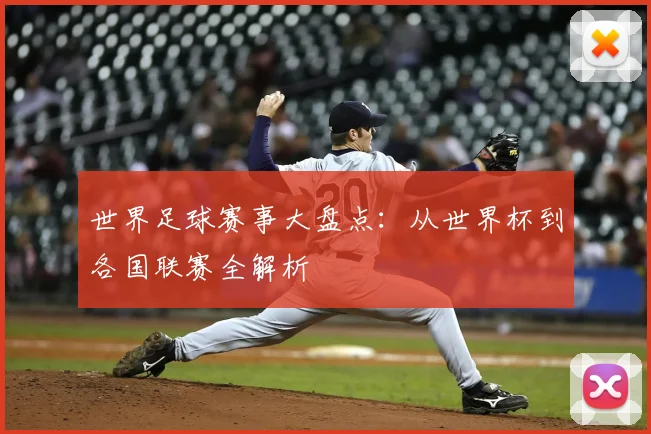 世界足球赛事大盘点：从世界杯到各国联赛全解析