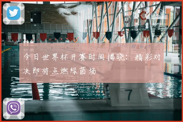 今日世界杯开赛时间揭晓：精彩对决即将点燃绿茵场