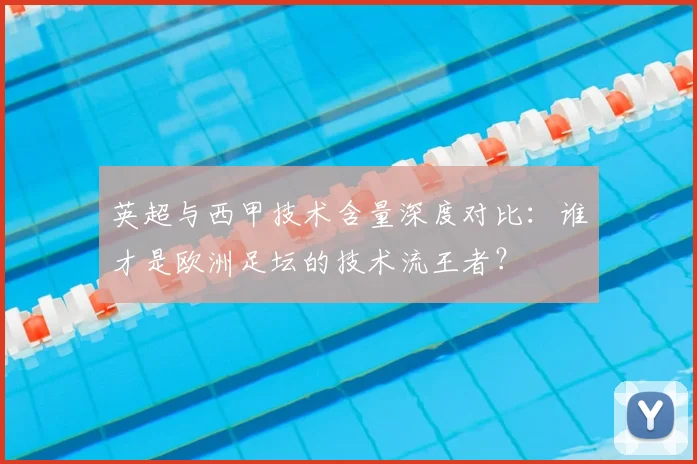 英超与西甲技术含量深度对比：谁才是欧洲足坛的技术流王者？