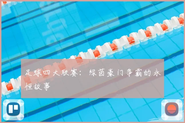 足球四大联赛：绿茵豪门争霸的永恒故事